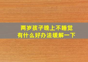 两岁孩子晚上不睡觉有什么好办法缓解一下