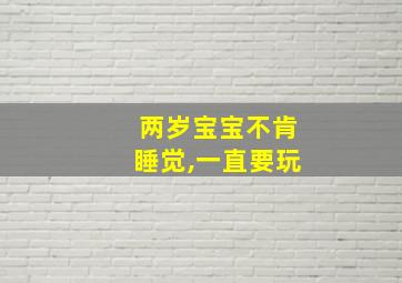 两岁宝宝不肯睡觉,一直要玩