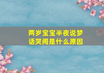 两岁宝宝半夜说梦话哭闹是什么原因