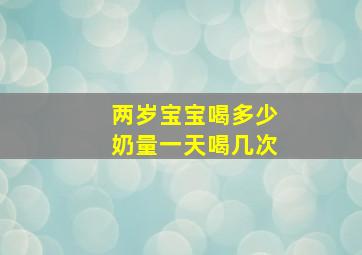 两岁宝宝喝多少奶量一天喝几次