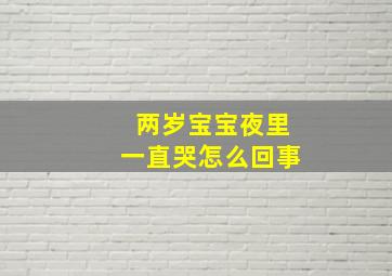 两岁宝宝夜里一直哭怎么回事