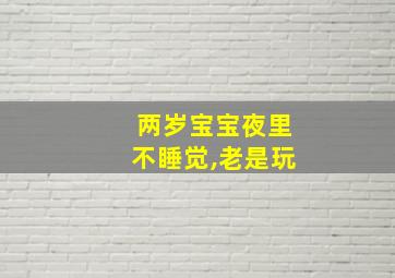 两岁宝宝夜里不睡觉,老是玩