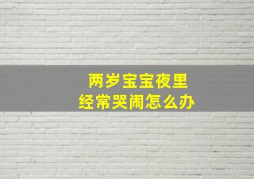 两岁宝宝夜里经常哭闹怎么办