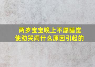 两岁宝宝晚上不愿睡觉使劲哭闹什么原因引起的