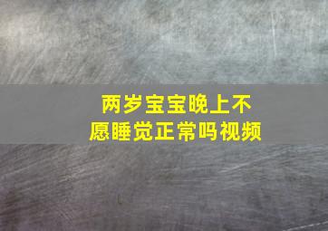 两岁宝宝晚上不愿睡觉正常吗视频