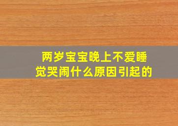 两岁宝宝晚上不爱睡觉哭闹什么原因引起的