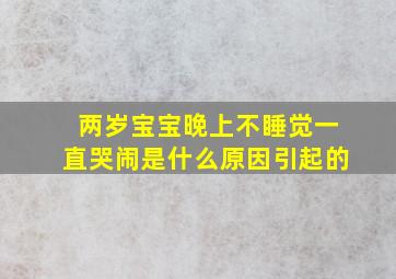 两岁宝宝晚上不睡觉一直哭闹是什么原因引起的