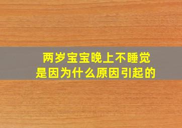 两岁宝宝晚上不睡觉是因为什么原因引起的