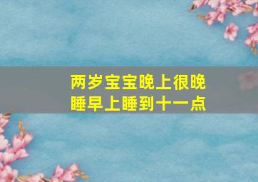 两岁宝宝晚上很晚睡早上睡到十一点