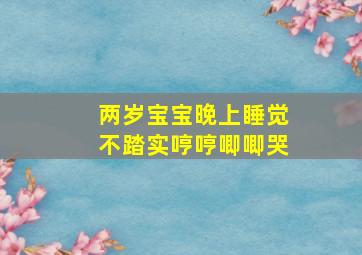 两岁宝宝晚上睡觉不踏实哼哼唧唧哭