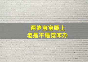 两岁宝宝晚上老是不睡觉咋办