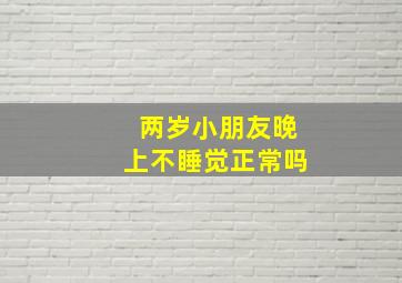 两岁小朋友晚上不睡觉正常吗