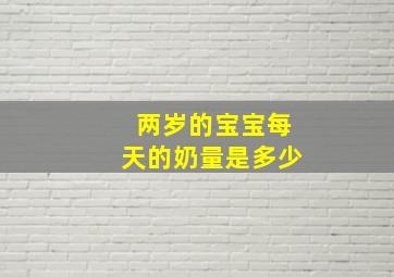 两岁的宝宝每天的奶量是多少