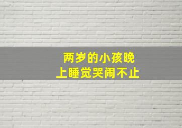 两岁的小孩晚上睡觉哭闹不止