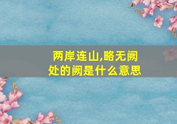 两岸连山,略无阙处的阙是什么意思