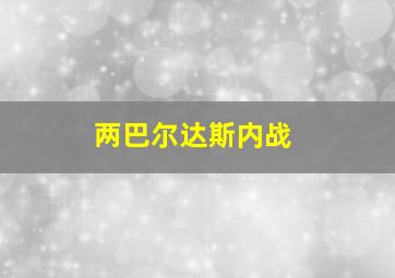 两巴尔达斯内战