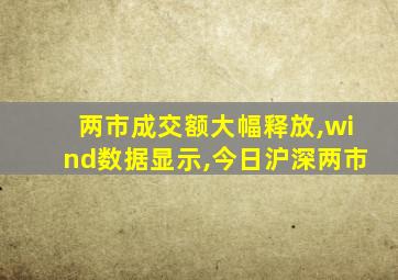 两市成交额大幅释放,wind数据显示,今日沪深两市