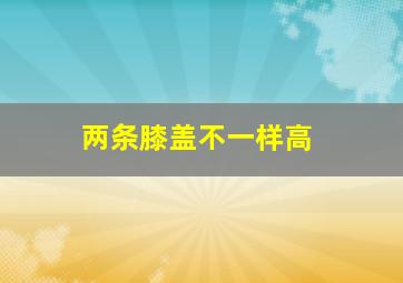 两条膝盖不一样高