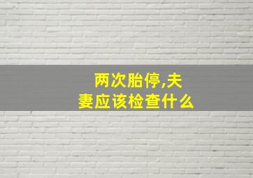 两次胎停,夫妻应该检查什么