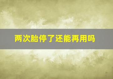 两次胎停了还能再用吗