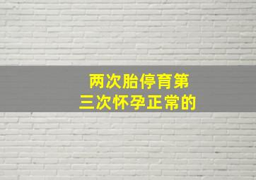 两次胎停育第三次怀孕正常的