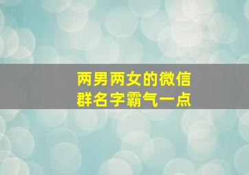 两男两女的微信群名字霸气一点