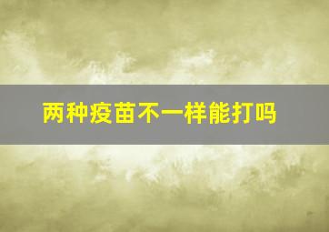 两种疫苗不一样能打吗