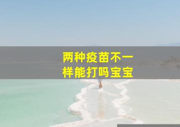 两种疫苗不一样能打吗宝宝