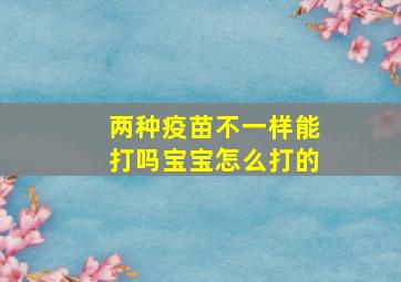 两种疫苗不一样能打吗宝宝怎么打的