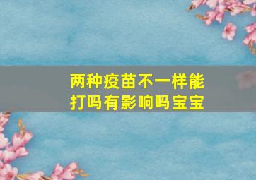 两种疫苗不一样能打吗有影响吗宝宝