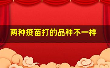 两种疫苗打的品种不一样