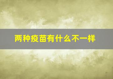 两种疫苗有什么不一样