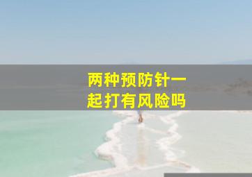 两种预防针一起打有风险吗