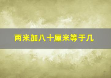 两米加八十厘米等于几