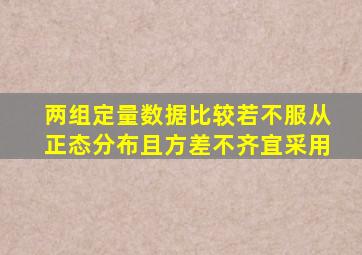 两组定量数据比较若不服从正态分布且方差不齐宜采用