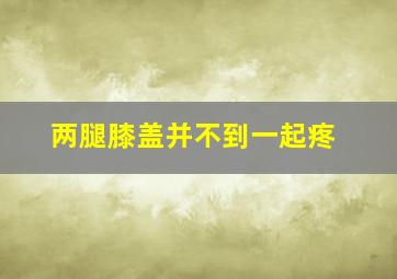 两腿膝盖并不到一起疼