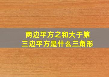 两边平方之和大于第三边平方是什么三角形