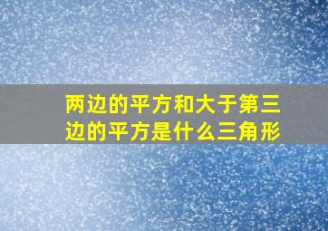 两边的平方和大于第三边的平方是什么三角形