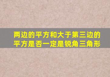 两边的平方和大于第三边的平方是否一定是锐角三角形