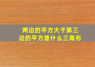 两边的平方大于第三边的平方是什么三角形