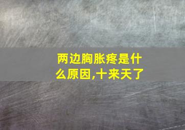 两边胸胀疼是什么原因,十来天了