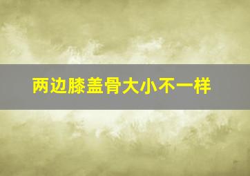 两边膝盖骨大小不一样