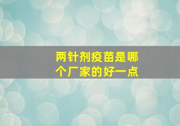 两针剂疫苗是哪个厂家的好一点