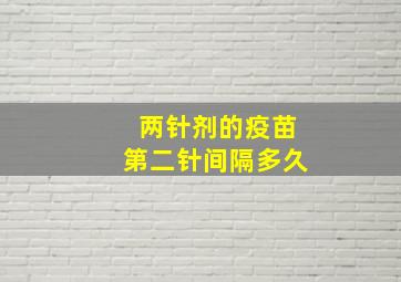 两针剂的疫苗第二针间隔多久