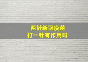 两针新冠疫苗打一针有作用吗