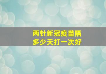 两针新冠疫苗隔多少天打一次好