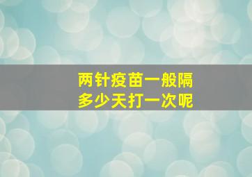 两针疫苗一般隔多少天打一次呢