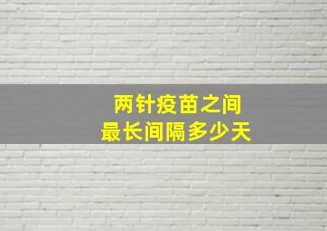 两针疫苗之间最长间隔多少天