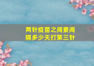 两针疫苗之间要间隔多少天打第三针