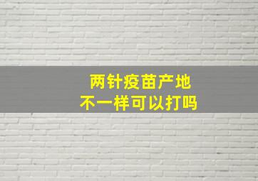 两针疫苗产地不一样可以打吗